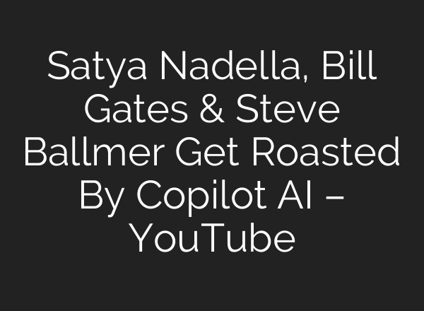 Satya Nadella, Bill Gates & Steve Ballmer Get Roasted By Copilot AI – YouTube