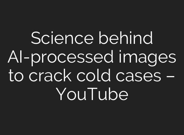 Science behind AI-processed images to crack cold cases – YouTube