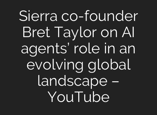 Sierra co-founder Bret Taylor on AI agents’ role in an evolving global landscape – YouTube