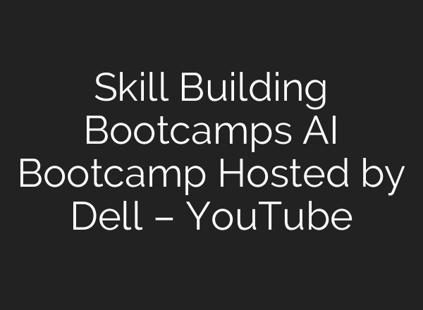 Skill Building Bootcamps AI Bootcamp Hosted by Dell – YouTube