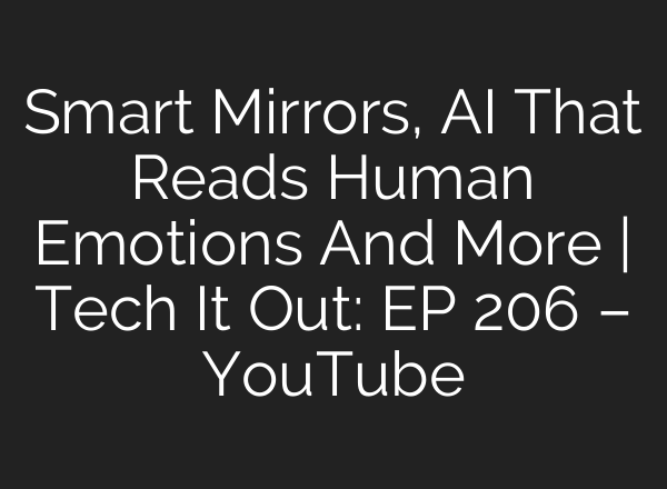 Smart Mirrors, AI That Reads Human Emotions And More | Tech It Out: ​EP 206 – YouTube