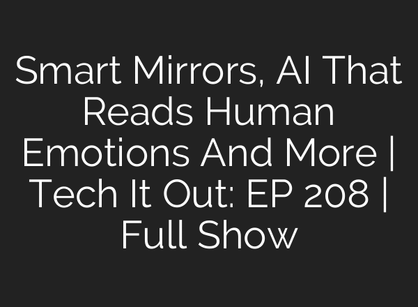 Smart Mirrors, AI That Reads Human Emotions And More | Tech It Out: ​EP 208 | Full Show