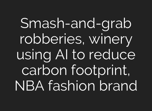 Smash-and-grab robberies, winery using AI to reduce carbon footprint, NBA fashion brand