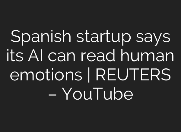 Spanish startup says its AI can read human emotions | REUTERS – YouTube