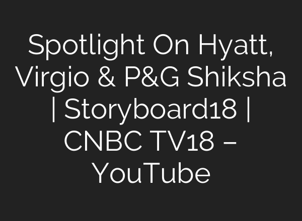 Spotlight On Hyatt, Virgio & P&G Shiksha | Storyboard18 | CNBC TV18 – YouTube