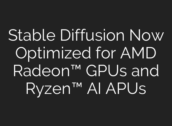 Stable Diffusion Now Optimized for AMD Radeon™ GPUs and Ryzen™ AI APUs