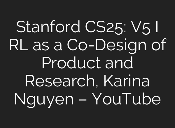 Stanford CS25: V5 I RL as a Co-Design of Product and Research, Karina Nguyen – YouTube