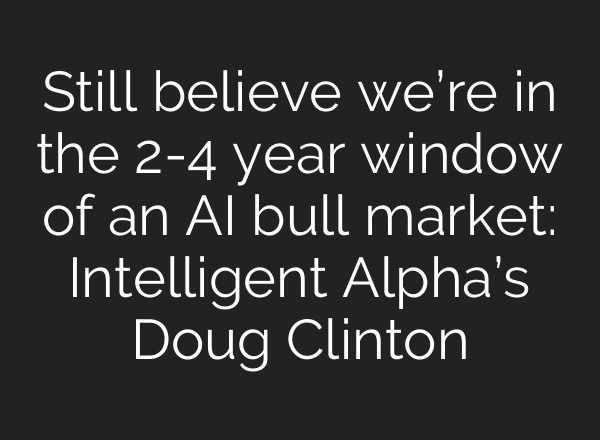 Still believe we’re in the 2-4 year window of an AI bull market: Intelligent Alpha’s Doug Clinton