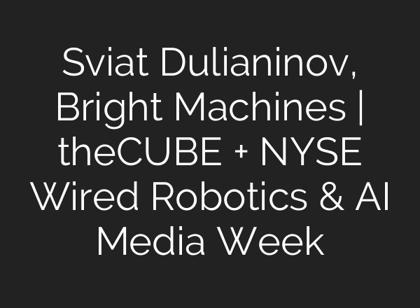 Sviat Dulianinov, Bright Machines | theCUBE + NYSE Wired Robotics & AI Media Week
