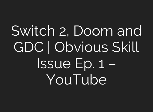 Switch 2, Doom and GDC | Obvious Skill Issue Ep. 1 – YouTube