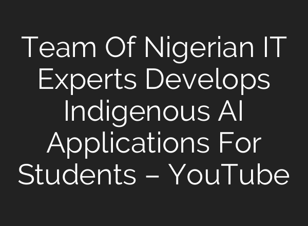 Team Of Nigerian IT Experts Develops Indigenous AI Applications For Students – YouTube