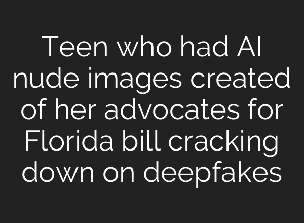 Teen who had AI nude images created of her advocates for Florida bill cracking down on deepfakes