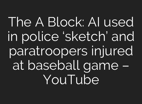 The A Block: AI used in police ‘sketch’ and paratroopers injured at baseball game – YouTube