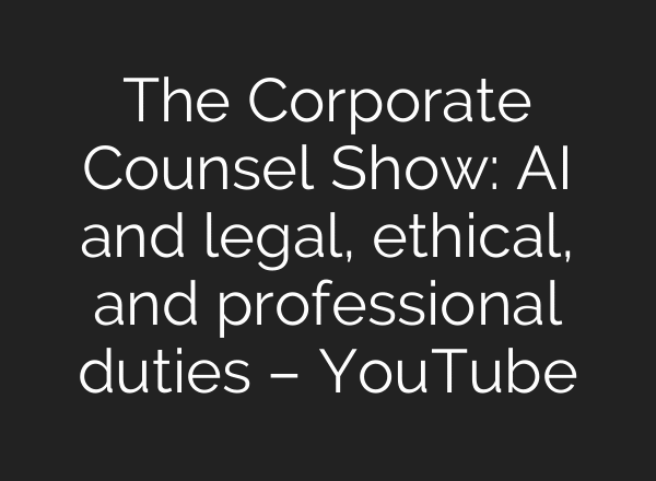 The Corporate Counsel Show: AI and legal, ethical, and professional duties – YouTube