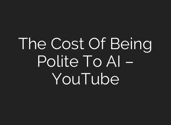 The Cost Of Being Polite To AI – YouTube