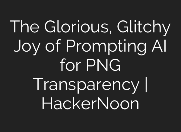 The Glorious, Glitchy Joy of Prompting AI for PNG Transparency | HackerNoon
