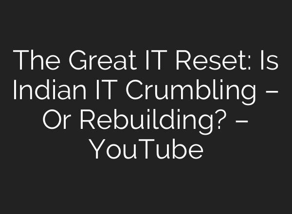 The Great IT Reset: Is Indian IT Crumbling – Or Rebuilding? – YouTube