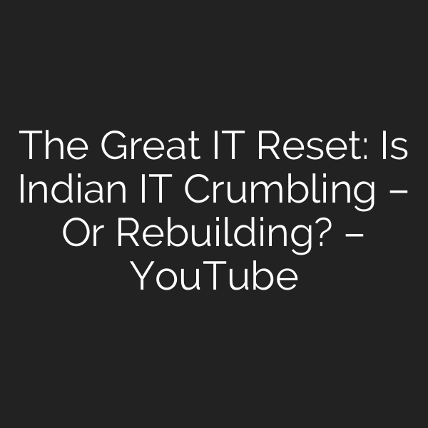 The Great IT Reset: Is Indian IT Crumbling – Or Rebuilding? – YouTube
