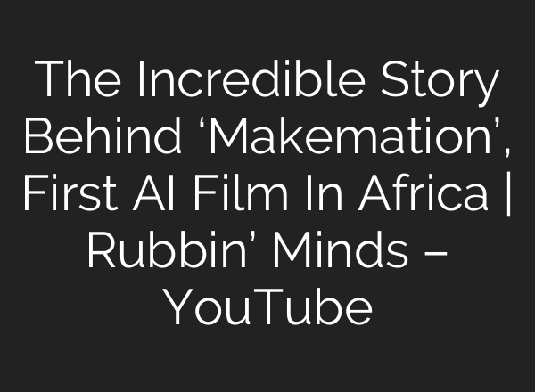 The Incredible Story Behind ‘Makemation’, First AI Film In Africa | Rubbin’ Minds – YouTube