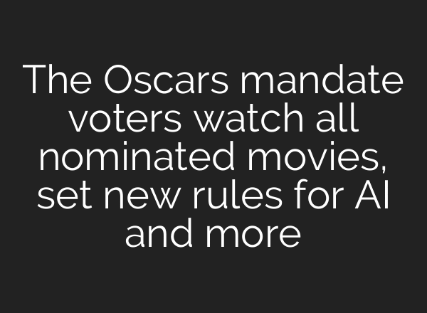The Oscars mandate voters watch all nominated movies, set new rules for AI and more