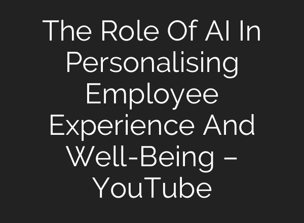 The Role Of AI In Personalising Employee Experience And Well-Being – YouTube