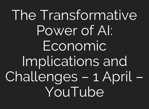 The Transformative Power of AI: Economic Implications and Challenges – 1 April – YouTube