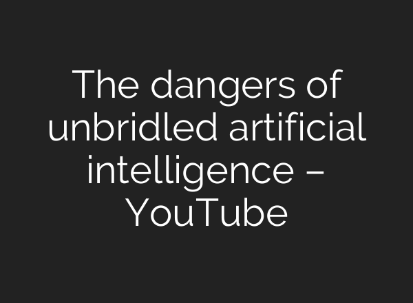 The dangers of unbridled artificial intelligence – YouTube