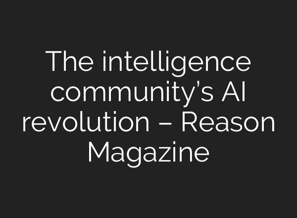 The intelligence community’s AI revolution – Reason Magazine