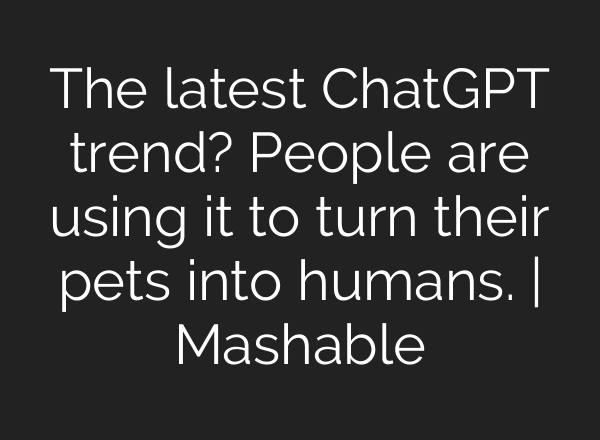 The latest ChatGPT trend? People are using it to turn their pets into humans. | Mashable