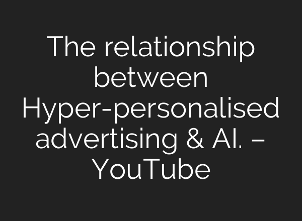 The relationship between Hyper-personalised advertising & AI. – YouTube
