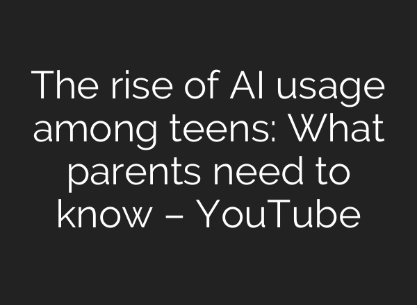 The rise of AI usage among teens: What parents need to know – YouTube