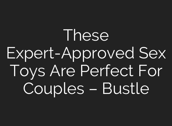 These Expert-Approved Sex Toys Are Perfect For Couples – Bustle