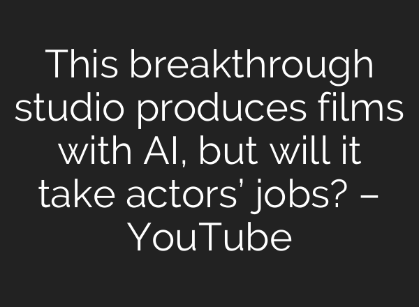 This breakthrough studio produces films with AI, but will it take actors’ jobs? – YouTube