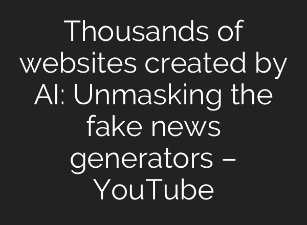 Thousands of websites created by AI: Unmasking the fake news generators – YouTube
