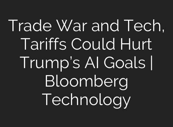 Trade War and Tech, Tariffs Could Hurt Trump’s AI Goals | Bloomberg Technology