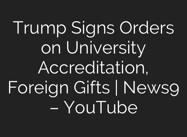 Trump Signs Orders on University Accreditation, Foreign Gifts | News9 – YouTube