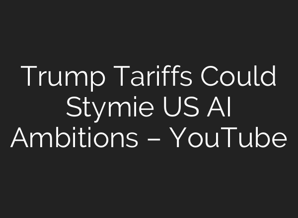 Trump Tariffs Could Stymie US AI Ambitions – YouTube