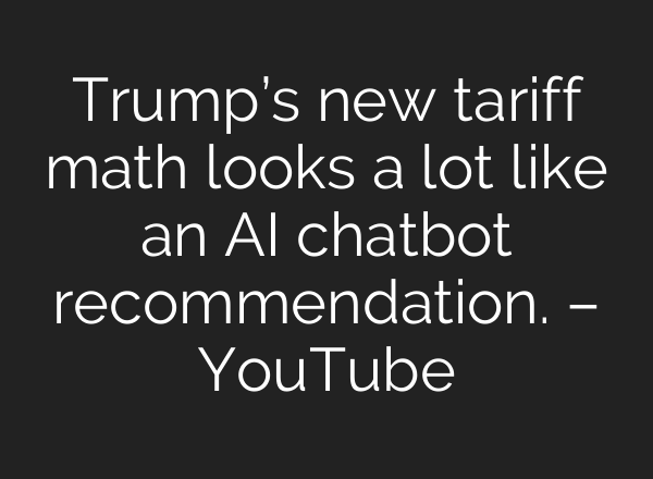Trump’s new tariff math looks a lot like an AI chatbot recommendation. – YouTube