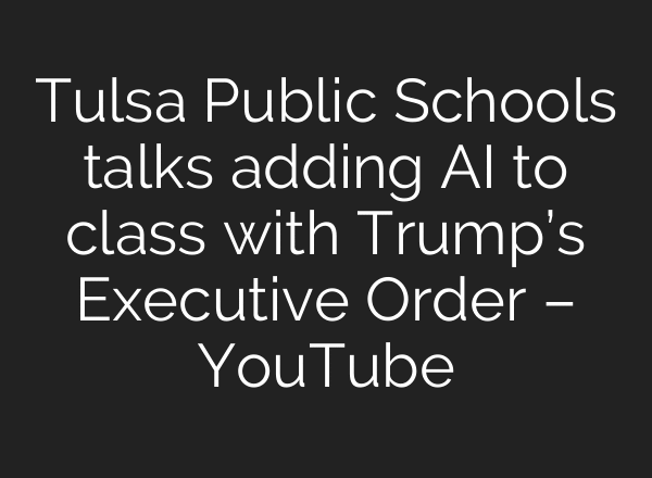 Tulsa Public Schools talks adding AI to class with Trump’s Executive Order – YouTube