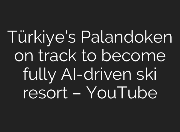 Türkiye’s Palandoken on track to become fully AI-driven ski resort – YouTube