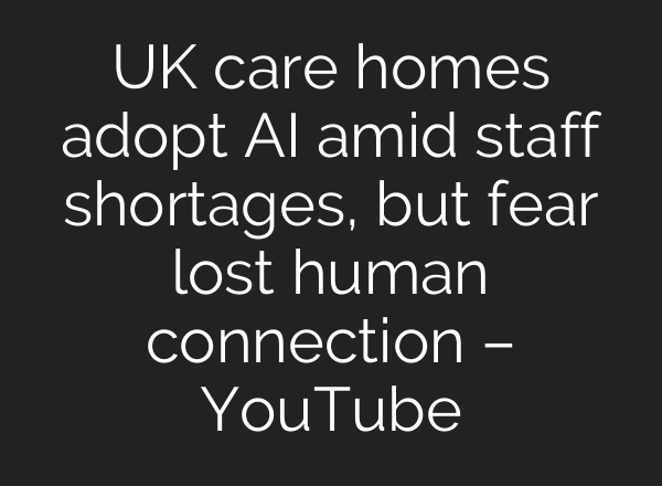 UK care homes adopt AI amid staff shortages, but fear lost human connection – YouTube