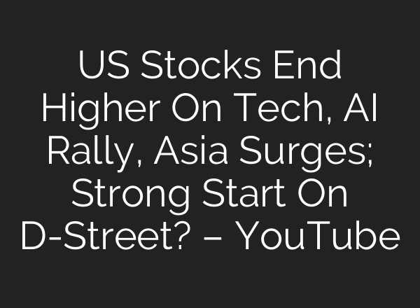 US Stocks End Higher On Tech, AI Rally, Asia Surges; Strong Start On D-Street? – YouTube