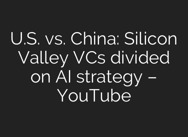 U.S. vs. China: Silicon Valley VCs divided on AI strategy – YouTube