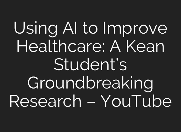 Using AI to Improve Healthcare: A Kean Student’s Groundbreaking Research – YouTube