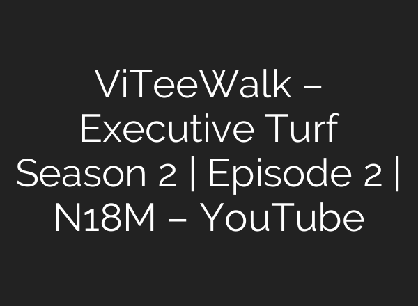ViTeeWalk – Executive Turf Season 2 | Episode 2 | N18M – YouTube