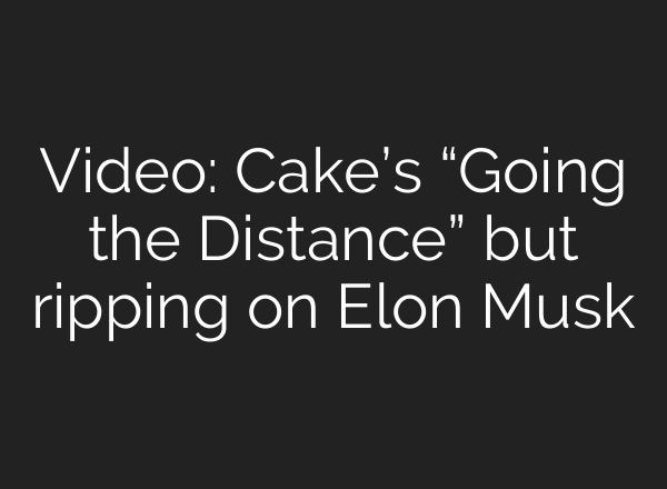 Video: Cake’s “Going the Distance” but ripping on Elon Musk