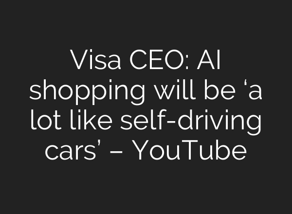 Visa CEO: AI shopping will be ‘a lot like self-driving cars’ – YouTube