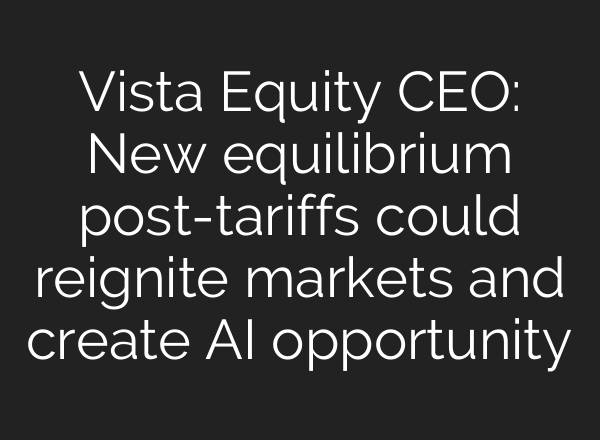 Vista Equity CEO: New equilibrium post-tariffs could reignite markets and create AI opportunity