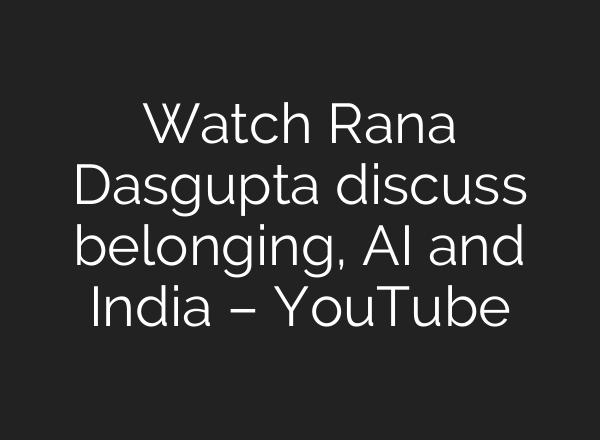 Watch Rana Dasgupta discuss belonging, AI and India – YouTube
