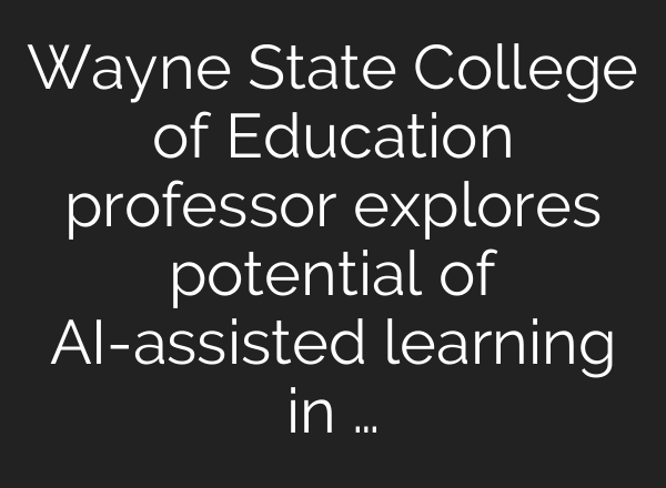 Wayne State College of Education professor explores potential of AI-assisted learning in …